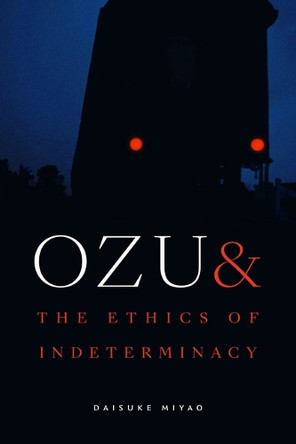 Ozu and the Ethics of Indeterminacy Daisuke Miyao 9781478029878