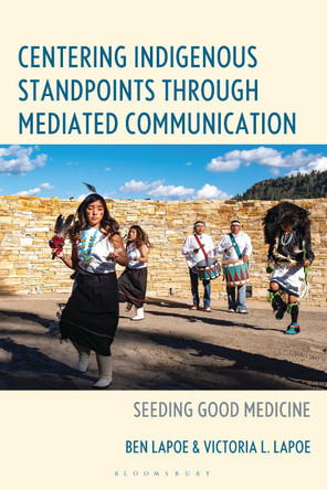 Centering Indigenous Standpoints through Mediated Communication: Seeding Good Medicine Ben LaPoe 9781666941067