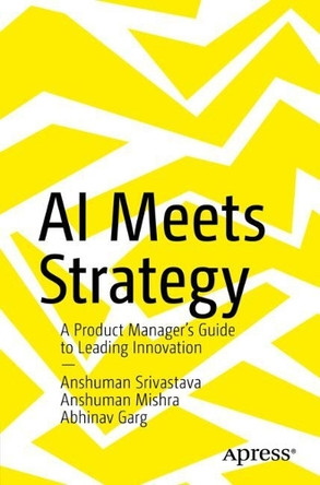 AI Meets Strategy: A Product Manager’s Guide to Leading Innovation Anshuman Srivastava 9798868821387