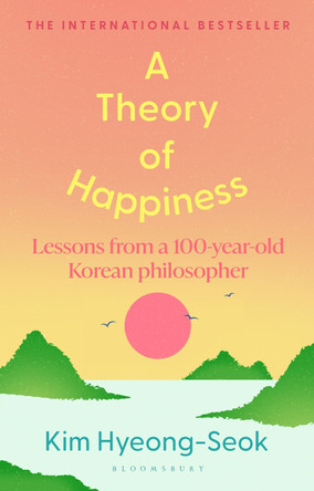 A Theory of Happiness: Lessons from a 100 year old Korean Philosopher THE INTERNATIONAL BESTSELLER Hyung-Seok Kim 9781526697691