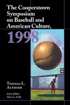 The Cooperstown Symposium on Baseball and American Culture, 1998 by Thomas L. Altherr 9780786409549