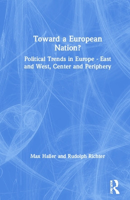 Toward a European Nation?: Political Trends in Europe - East and West, Center and Periphery: Political Trends in Europe - East and West, Center and Periphery by Max Haller 9781563243844