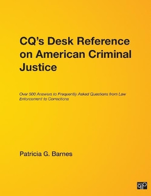 CQ's Desk Reference on American Criminal Justice: Over 500 Answers to Frequently Asked Questions from Law Enforcement to Corrections by Patricia G. Barnes 9781568025698