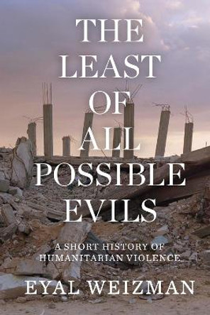 The Least of All Possible Evils: A Short History of Humanitarian Violence by Eyal Weizman