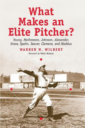 What Makes an Elite Pitcher?: Young, Mathewson, Johnson, Alexander, Grove, Spahn, Seaver, Clemens, and Maddux by Warren N. Wilbert 9780786414567