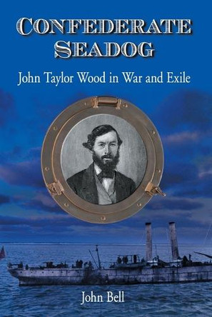 Confederate Seadog: John Taylor Wood in War and Exile by John Bell 9780786413522