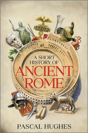 A Short History of Ancient Rome by Pascal Hughes 9781335001320