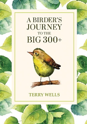A Birder's Journey to the Big 300+ by Terry Wells 9781781328620