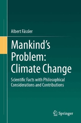 Mankind's Problem: Climate Change: Scientific Facts with Philosophical Considerations and Contributions Albert Fässler 9783662718452