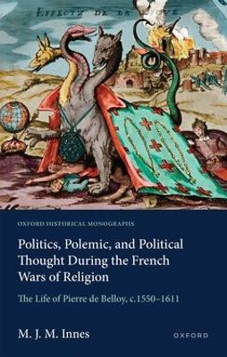 Politics, Polemic, and Political Thought During the French Wars of Religion: The Life of Pierre de Belloy, c.1550–1611 M. J. M. Innes 9780198977087