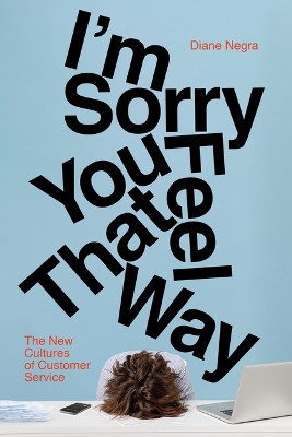 I'm Sorry You Feel That Way: The New Cultures of Customer Service Diane Negra 9781503645462