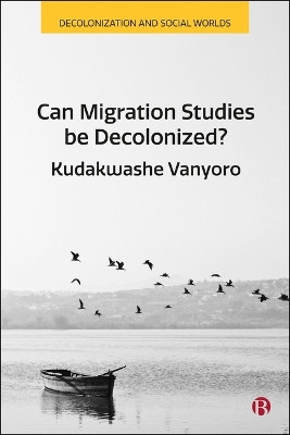 Can Migration Studies be Decolonized? Kudakwashe Vanyoro 9781529242362
