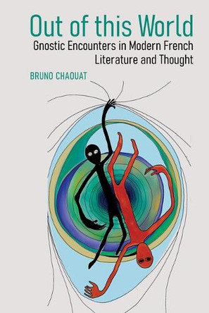 Out of this World: Gnostic Encounters in Modern French Literature and Thought Bruno Chaouat 9781805965763