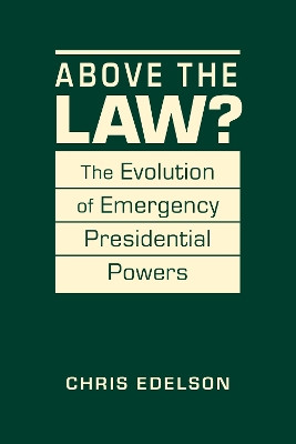 Above the Law?: The Evolution of Presidential Emergency Powers Chris Edelson 9798896166870