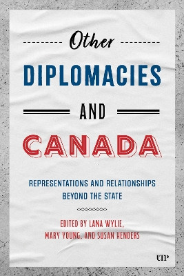 Other Diplomacies and Canada: Representations and Relationships Beyond the State Lana Wylie 9781487545444