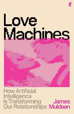 Love Machines: How Artificial Intelligence is Rewiring Our Relationships James Muldoon 9780571399277