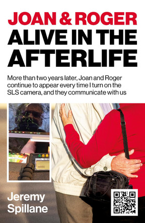 Joan and Roger Alive in the Afterlife: More than two years later, Joan and Roger continue to appear every time I turn on the SLS camera, and they communicate with us Jeremy Spillane 9781785356254