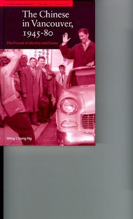 The Chinese in Vancouver, 1945-80: The Pursuit of Identity and Power by Wing Chung Ng 9780774807333