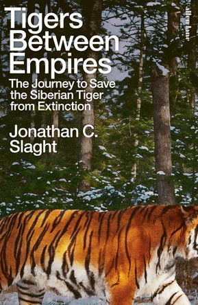 Tigers Between Empires: The Journey to Save the Siberian Tiger from Extinction by Jonathan C. Slaght 9780241633458
