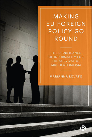 Making EU Foreign Policy Go Round: The Significance of Informality for the Survival of Multilateralism Marianna Lovato 9781529256765