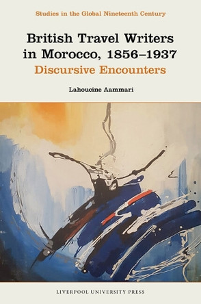 British Travel Writers in Morocco, 1856–1937: Discursive Encounters Lahoucine Aammari 9781805966753