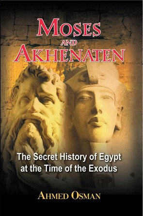 Moses and Akhenaten: The Secret History of Egypt at the Time of the Exodus by Ahmed Osman 9781591430049