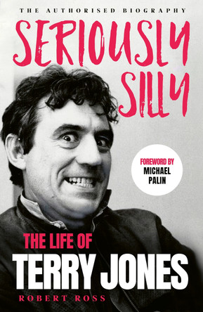 Staggeringly Silly: The Life of Terry Jones (the authorised biography) by Robert Ross 9781399742917