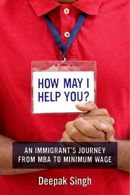 How May I Help You?: An Immigrant's Journey from MBA to Minimum Wage by Deepak Singh 9780520293304