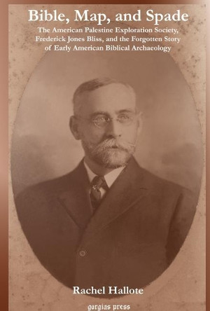 Bible, Map and Spade: The American Palestine Exploration Society, Frederick Jones Bliss and the Forgotten Story of Early American Biblical Archaeology by Rachel Hallote 9781593333478