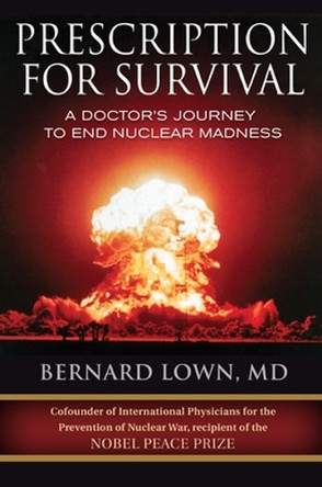 Prescription for Survival. A Doctor's Journey to End Nuclear Madness by Bernard Lown 9781576754825