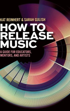 How to Release Music: A Guide for Educators, Mentors, and Artists Kat Reinhert 9780197761182