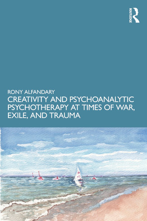 Creativity and Psychoanalytic Psychotherapy at Times of War, Exile, and Trauma Rony Alfandary 9781041161776