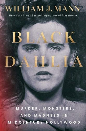 Black Dahlia: Murder, Monsters, and Madness in Midcentury Hollywood William J Mann 9781668075906