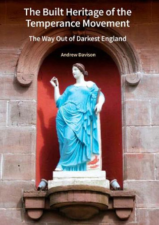 The Built Heritage of the Temperance Movement: The Way Out of Darkest England Andrew Davison 9781836245834