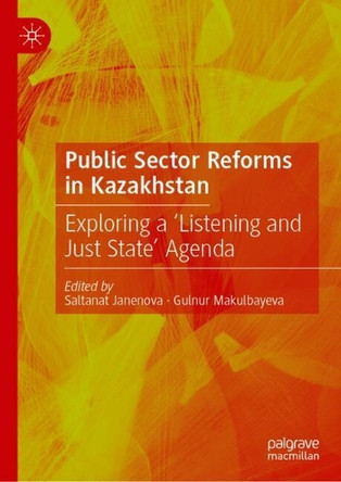 Public Sector Reforms in Kazakhstan: Exploring a ‘Listening and Just State’ Agenda Saltanat Janenova 9789819546558