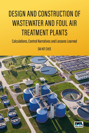Design and Construction of Wastewater and Foul Air Treatment Plants: Calculations, control narratives and lessons learned Sai Kit Chee 9781789065237