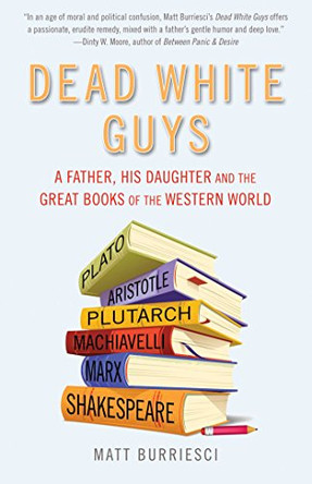 Dead White Guys: A Father, His Daughter and the Great Books of the Western World by Matt Burriesci 9781632280176