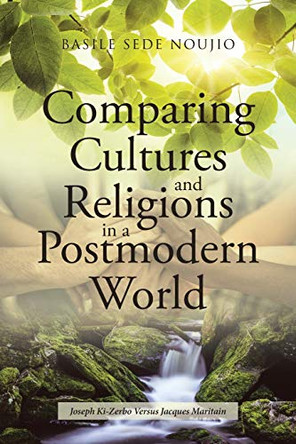 Comparing Cultures and Religions in a Postmodern World: Joseph Ki-Zerbo Versus Jacques Maritain by Basile Sede Noujio 9781662425646