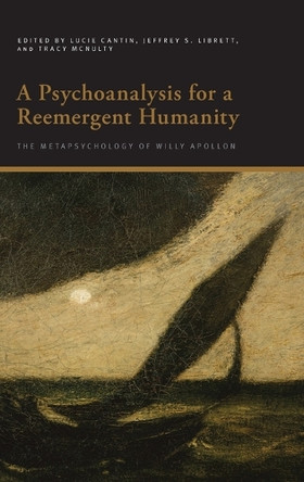 A Psychoanalysis for a Reemergent Humanity: The Metapsychology of Willy Apollon by Lucie Cantin 9798855804881