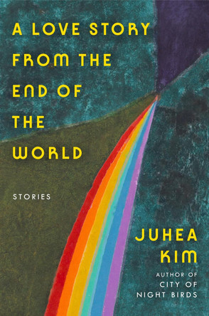 A Love Story from the End of the World: Stories by Juhea Kim 9780063446397
