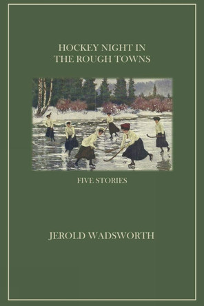 Hockey Night in the Rough Towns: Five Stories by Jerold Wadsworth 9781771614511