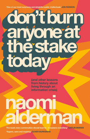 Don’t Burn Anyone at the Stake Today: (and other lessons from history about living through an information crisis) by Naomi Alderman 9780241777633
