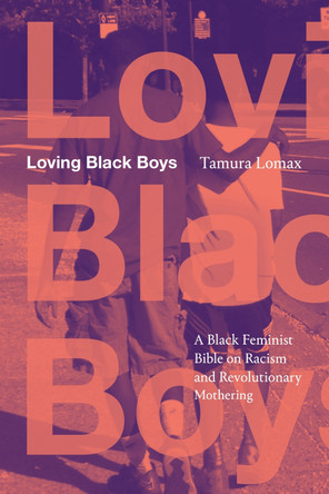 Loving Black Boys: A Black Feminist Bible on Racism and Revolutionary Mothering Tamura Lomax 9781478038702