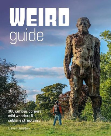 Weird Guide Britain: An Atlas of 300 Curious Corners, Wild Wonders and Sublime Structures Dave Hamilton 9781910636701
