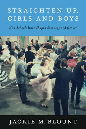 Straighten Up, Girls and Boys: How Schools Have Shaped Sexuality and Gender Jackie M. Blount 9798895570814