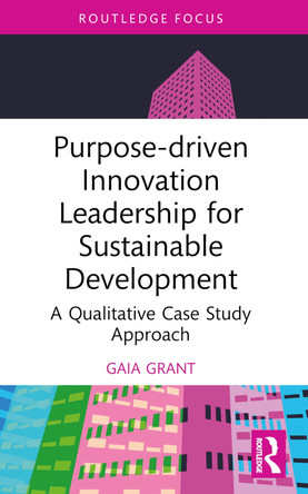 Purpose-driven Innovation Leadership for Sustainable Development: A Qualitative Case Study Approach Gaia Grant 9781032731025