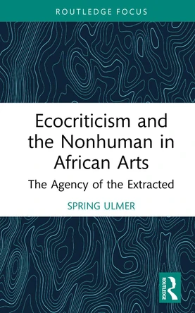 Ecocriticism and the Nonhuman in African Arts: The Agency of the Extracted Spring Ulmer 9781041087915