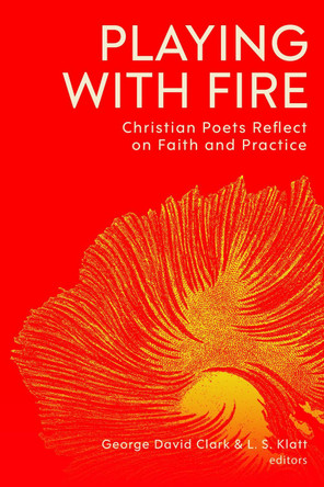 Playing with Fire: Christian Poets Reflect on Faith and Practice George David Clark 9781481320757