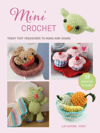 Mini Crochet: Teeny Tiny Treasures to Make and Share Catherine Hirst 9781800656413