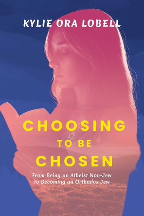 Choosing to Be Chosen: From Being an Atheist Non-Jew to Becoming an Orthodox Jew Kylie Ora Lobell 9798895653487